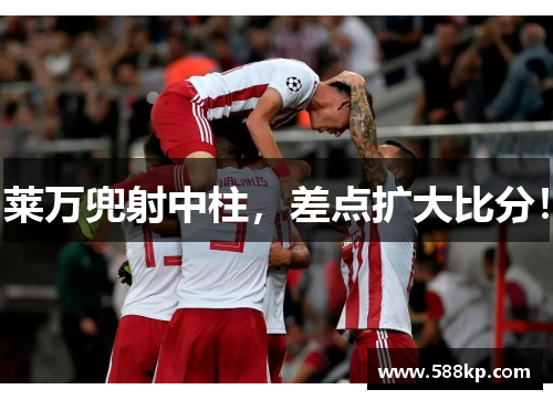 莱万兜射中柱，差点扩大比分！